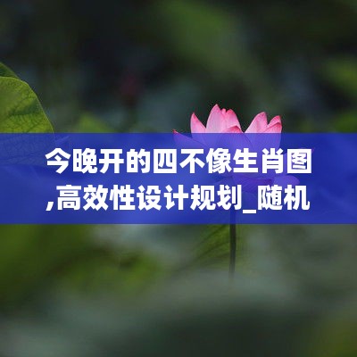 今晚开的四不像生肖图,高效性设计规划_随机版HMQ13.38