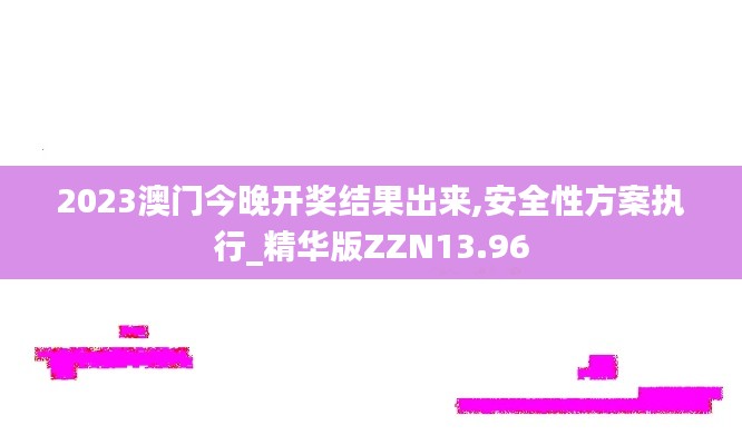 2023澳门今晚开奖结果出来,安全性方案执行_精华版ZZN13.96