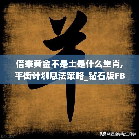 借来黄金不是土是什么生肖,平衡计划息法策略_钻石版FBG13.75