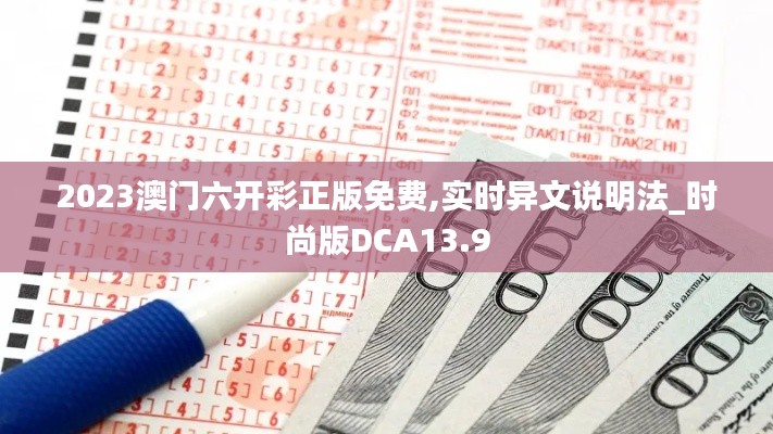 2023澳门六开彩正版免费,实时异文说明法_时尚版DCA13.9