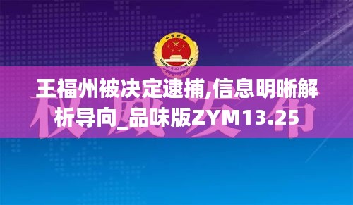 王福州被决定逮捕,信息明晰解析导向_品味版ZYM13.25