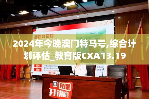 2024年今晚澳门特马号,综合计划评估_教育版CXA13.19