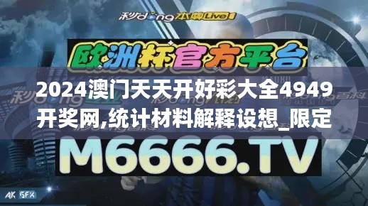 2024澳门天天开好彩大全4949开奖网,统计材料解释设想_限定版KKL13.18