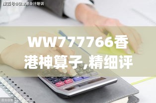 WW777766香港神算子,精细评估方案_可穿戴设备版QPT13.38