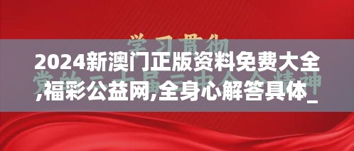 2024新澳门正版资料免费大全,福彩公益网,全身心解答具体_发布版JHO13.21