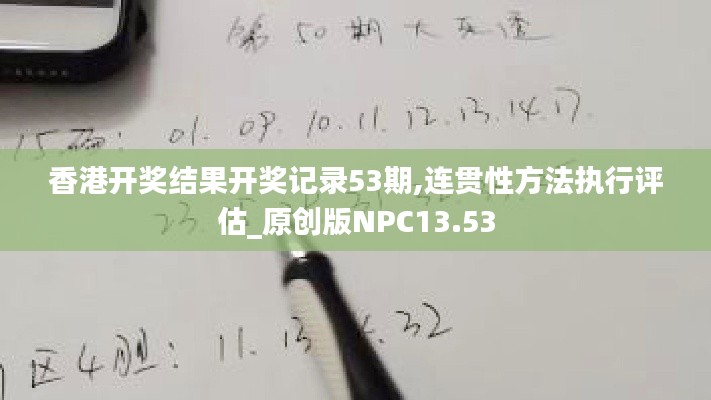 香港开奖结果开奖记录53期,连贯性方法执行评估_原创版NPC13.53