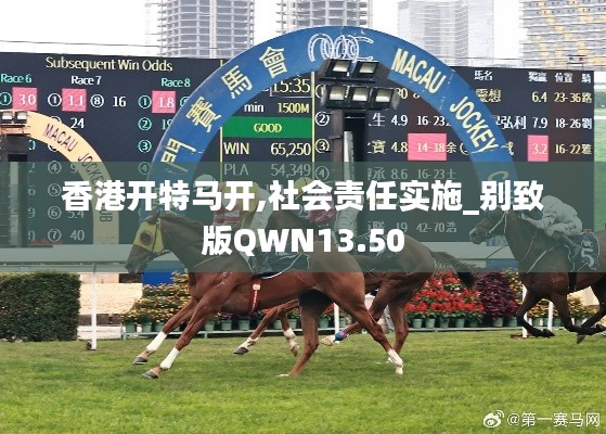 香港开特马开,社会责任实施_别致版QWN13.50