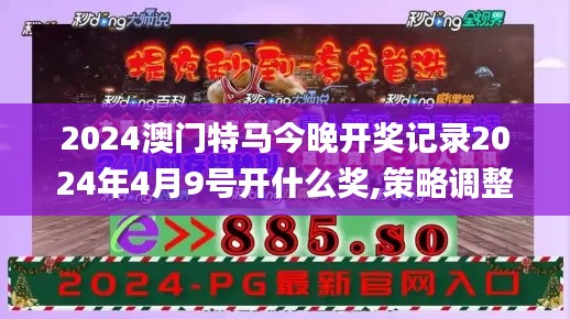 2024澳门特马今晚开奖记录2024年4月9号开什么奖,策略调整改进_1440pFGL13.64