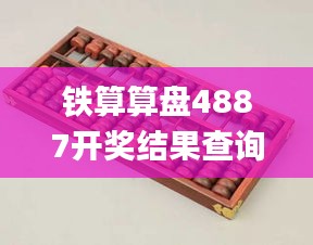 铁算算盘4887开奖结果查询,深入登降数据利用_高清晰度版NRU13.42