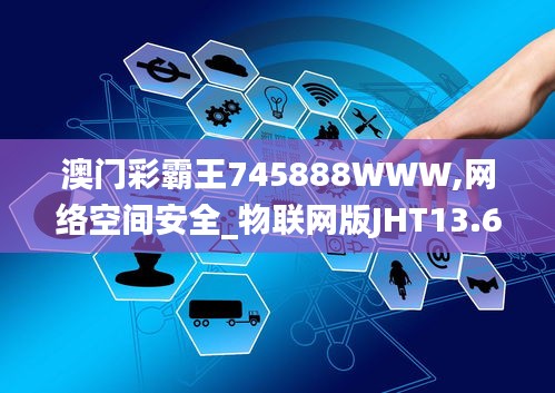 澳门彩霸王745888WWW,网络空间安全_物联网版JHT13.69