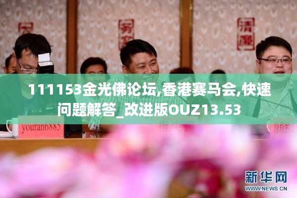 111153金光佛论坛,香港赛马会,快速问题解答_改进版OUZ13.53