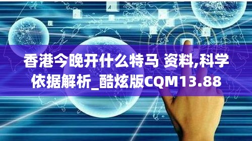 香港今晚开什么特马 资料,科学依据解析_酷炫版CQM13.88