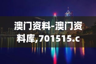 澳门资料-澳门资料库,701515.com,澳彩图库｜澳门开奖直播｜澳门图库｜澳门挂牌｜,全面实施策略设计_科技版SPZ13.7