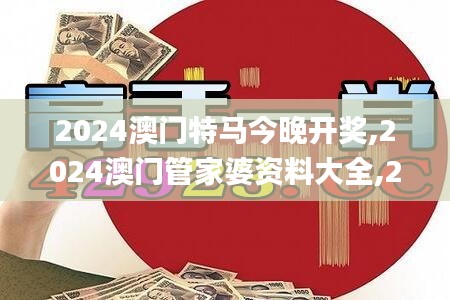 2024澳门特马今晚开奖,2024澳门管家婆资料大全,2024年香港正版资料免费大全,,科学数据解读分析_黑科技版GXE13.22