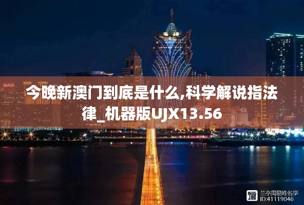 今晚新澳门到底是什么,科学解说指法律_机器版UJX13.56