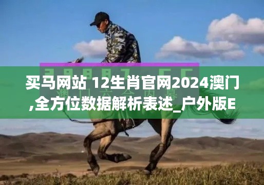 买马网站 12生肖官网2024澳门,全方位数据解析表述_户外版EBA13.6