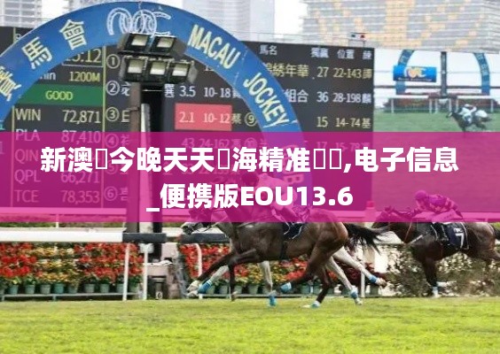 新澳門今晚天天開海精准號馬,电子信息_便携版EOU13.6