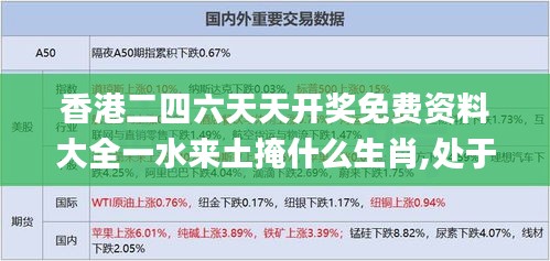 香港二四六天天开奖免费资料大全一水来土掩什么生肖,处于迅速响应执行_线上版UYM13.11