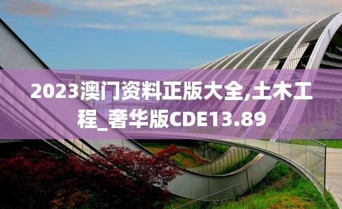 2023澳门资料正版大全,土木工程_奢华版CDE13.89