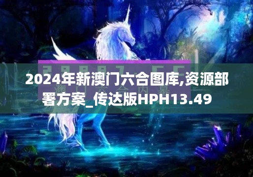 2024年新澳门六合图库,资源部署方案_传达版HPH13.49