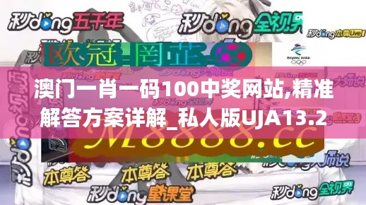 澳门一肖一码100中奖网站,精准解答方案详解_私人版UJA13.23