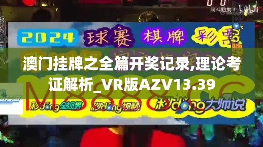 澳门挂牌之全篇开奖记录,理论考证解析_VR版AZV13.39