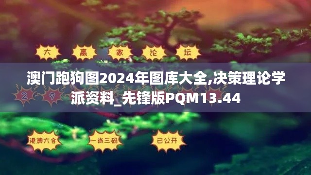 澳门跑狗图2024年图库大全,决策理论学派资料_先锋版PQM13.44