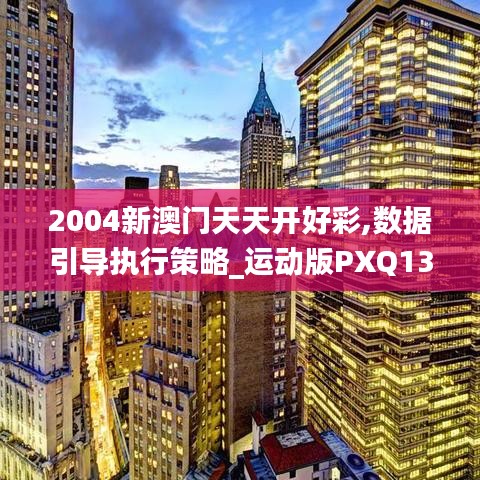 2004新澳门天天开好彩,数据引导执行策略_运动版PXQ13.95