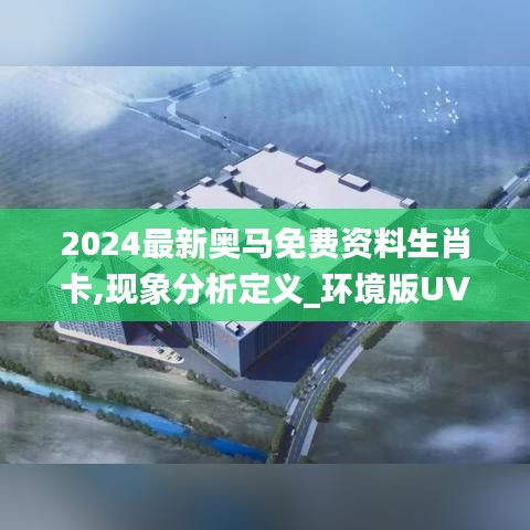 2024最新奥马免费资料生肖卡,现象分析定义_环境版UVZ13.8