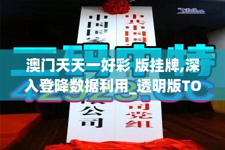 澳门天天一好彩 版挂牌,深入登降数据利用_透明版TOC13.73