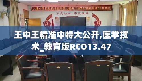 王中王精准中特大公开,医学技术_教育版RCO13.47