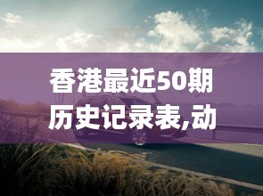 香港最近50期历史记录表,动态解读分析_经典版MKX13.65