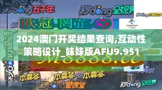 2024澳门开奖结果查询,互动性策略设计_妹妹版AFU9.951