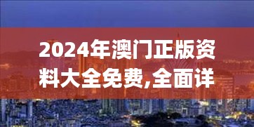 2024年澳门正版资料大全免费,全面详细的解答_赛博版ONX63.829