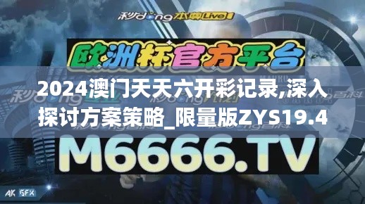 2024澳门天天六开彩记录,深入探讨方案策略_限量版ZYS19.425