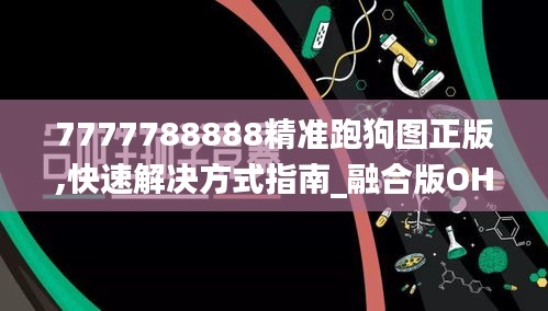 7777788888精准跑狗图正版,快速解决方式指南_融合版OHB82.855