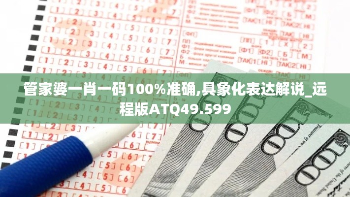 管家婆一肖一码100%准确,具象化表达解说_远程版ATQ49.599