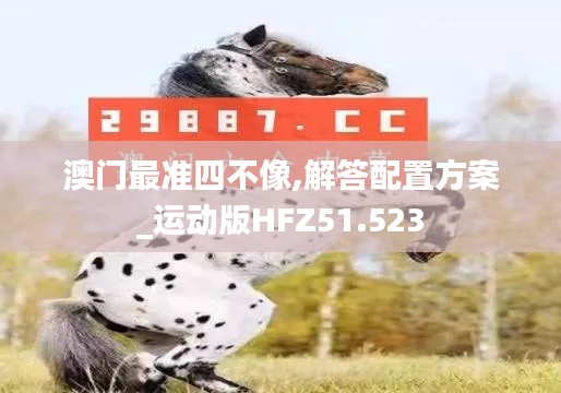 澳门最准四不像,解答配置方案_运动版HFZ51.523