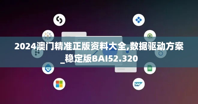 2024澳门精准正版资料大全,数据驱动方案_稳定版BAI52.320