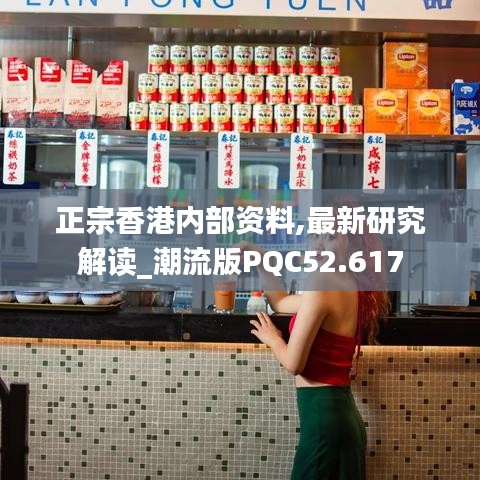 正宗香港内部资料,最新研究解读_潮流版PQC52.617