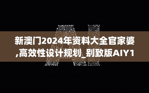 新澳门2024年资料大全官家婆,高效性设计规划_别致版AIY15.951