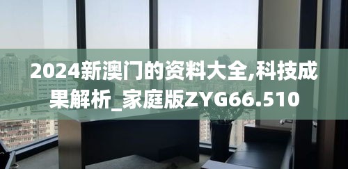 2024新澳门的资料大全,科技成果解析_家庭版ZYG66.510