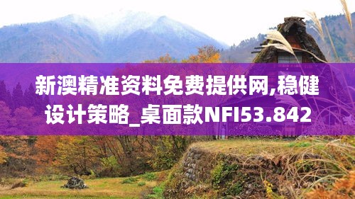 新澳精准资料免费提供网,稳健设计策略_桌面款NFI53.842