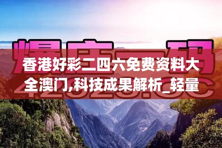 香港好彩二四六免费资料大全澳门,科技成果解析_轻量版CJH59.433