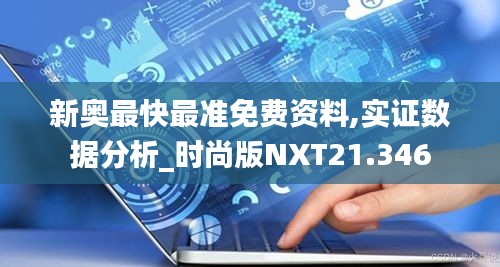 新奥最快最准免费资料,实证数据分析_时尚版NXT21.346