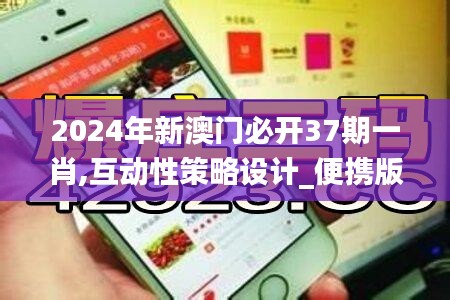 2024年新澳门必开37期一肖,互动性策略设计_便携版CAK41.672