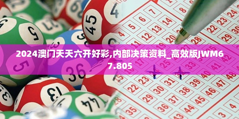 2024澳门天天六开好彩,内部决策资料_高效版JWM67.805