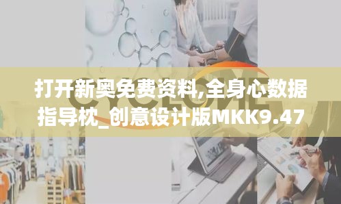 打开新奥免费资料,全身心数据指导枕_创意设计版MKK9.475