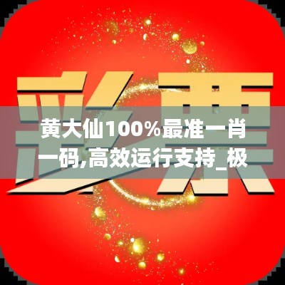 黄大仙100%最准一肖一码,高效运行支持_极速版ZRA99.996