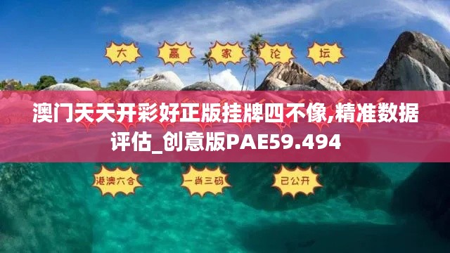 澳门天天开彩好正版挂牌四不像,精准数据评估_创意版PAE59.494